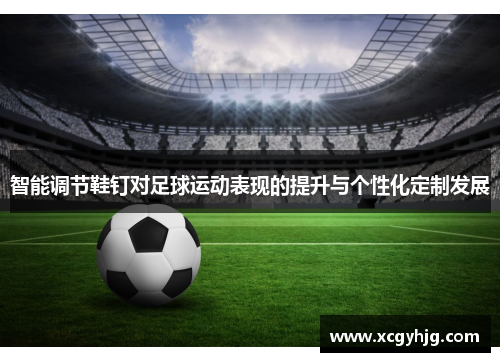 智能调节鞋钉对足球运动表现的提升与个性化定制发展