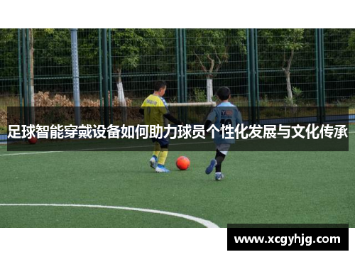 足球智能穿戴设备如何助力球员个性化发展与文化传承